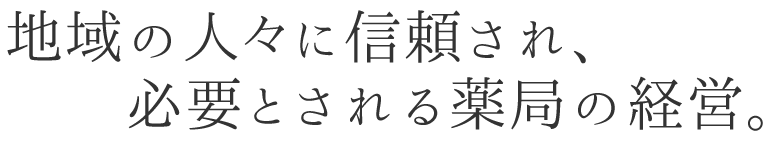 地域の人々に信頼され、必要とされる薬局の経営。